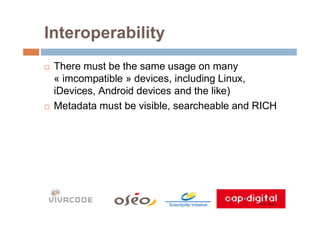 Interoperability
 There must be the same usage on many
 « imcompatible » devices, including Linux,
 iDevices, Android devi...