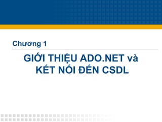 GIỚI THIỆU ADO.NET và
KẾT NỐI ĐẾN CSDL
Chương 1
 