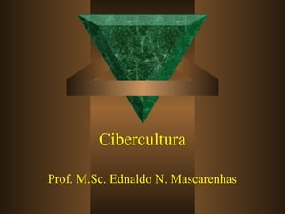 Cibercultura
Prof. M.Sc. Ednaldo N. Mascarenhas
 