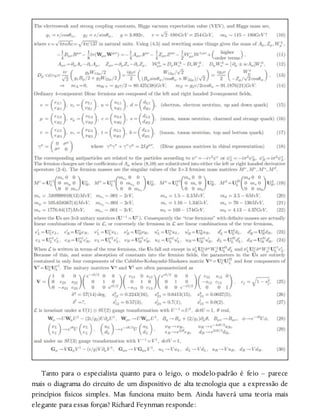 Tanto para o especialista quanto para o leigo, o modelo-padrão é feio – parece
mais o diagrama do circuito de um dispositivo de alta tecnologia que a expressão de
princípios físicos simples. Mas funciona muito bem. Ainda haverá uma teoria mais
elegante para essas forças? Richard Feynman responde:
 