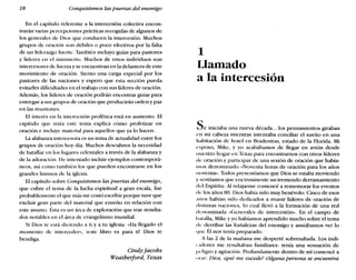 18 Conquistemos las puertas del enemigo
En el capítulo referente a la intercesión colectiva encon-
trarán varias percepciones prácticas recogidas de algunos de
los generales de Dios que conducen la intercesión. Muchos
grupos de oración son débiles o poco efectivos por la falta
de un liderazgo fuerte. También incluyo guías para pastores
y líderes en el ministerio. Muchos de estos individuos son
intercesores de fuerza y se encuentran en la delantera de este
movimiento de oración. Siento una carga especial por los
pastores de las naciones y espero que esta sección pueda
evitarles dificultades en el trabajo con sus líderes de oración.
Además, los líderes de oración podrán encontrar guías para
entregar a sus grupos de oración que producirán ordeny paz
en las reuniones.
El interés en la intercesión profética está en aumento. El
capítulo que trata este tema explica cómo profetizar en
oración e incluye material para aquellos que ya lo hacen.
La alabanza intercesora es un tema de actualidad entre los
grupos de oración hoy día. Muchos descubren la necesidad
de batallar en los lugares celestiales a través de la alabanza y
de la adoración. He intentado incluir ejemplos contemporá-
neos, así como también los que pueden encontrarse en los
grandes himnos de la iglesia.
El capítulo sobre Conquistemos las puertas del enemigo,
que cubre el tema de la lucha espiritual a gran escala, fue
probablemente el que más me costó escribir porque tuve que
excluir gran parte del material que enseño en relación con
este asunto. Ésta es un área de exploración que trae resulta-
dos notables en el área de evangelismo mundial.
Si Dios te está diciendo a ti y a tu iglesia: «Ha llegado el
momento de interceder», leste libro es para ti! Dios te
bendiga.
Cindyjacobs
Weatherford, Texas
1
Llamado
a la intercesión
Se iniciaba una nueva década... los pensamientos giraban
en mi cabeza mientras intentaba conciliar el sueño en una
habitación de hotel en Bradenton, estado de la Florida. Mi
esposo, Mike, y yo acabábamos de llegar en avión desde
nuestro hogar en Texas para encontrarnos con otros líderes
de oración y participar de una sesión de oración que había-
mos denominado «Noventa horas de oración para los años
noventa». Todos presentíamos que Dios se estaba moviendo
y sentíamos que era inminente un tremendo derramamiento
del Espíritu. Al relajarme comencé a rememorar los eventos
(le los años 80. Dios había sido muy benévolo. Cinco de esos
.uios habían sido dedicados a reunir líderes de oración de
distintas naciones, lo cual llevó a la formación de una red
denominada «Generales de intercesión». En el campo de
batalla, Mike y yo habíamos aprendido mucho sobre el tema
de derribar las fortalezas del enemigo y ansiábamos ver lo
«(lIe Él nos tenía preparado.
A las 2 de la mañana me desperté sobresaltada. Los indi-
cadores me resultaban familiares: tenía una sensación de
Ix-ligro y agitación. Profundamente dentro de mí comencé a
orar: Dios, equé me sucede? «Alguna persona se encuentra
 