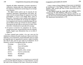 198 Conquistemos las puertas del enemigo Compañeros personales de oración 199
después de haber ministrado en forma extensiva y
exhaustiva. Satanás sabe esto. Observa que los ánge-
les vinieron y ministraron a Iesús luego de su tiempo
en el desierto.
Por algún motivo parece que la mayoría de los
ministros itinerantes experimentan una lucha, du-
rante casi dos semanas luego de regresar de un viaje
prolongado. A veces es un ataque físico, otras es
financiero. A menudo ocurre cuando están exhaustos
y están más necesitados de un tiempo de refrigerio.
Los compañeros de oración no deberían dejar de orar
por los líderes hasta que el Señor les da la confirma-
ción interior de que todo se encuentra en orden. Esto
detendrá o disminuirá la represalia del enemigo.
12. Al ejercer tu función de compañero de oración,
cuanelo intercedas, ora por laprotección de tu propia
familia. Sugiero que diariamente leas en voz alta el
Salmo 91.
Un buen manual para ayudar a los que oran por los
ministerios cristianos ha sido creado por «Intercessors Inter-
national». Es un manual de oración diseñado para ser usado
por aquellos que son «guardias de oración», según el nombre
que ellos le dan, para los que están en el ministerio. En el
manual se incluye un programa diario de oración:
Domingo: Favor ele Dios
Lunes: Favor del hombre
Martes: Visión pura
Miércoles: Espíritu, alma, cuerpo
Jueves: Guerra y protección
Viernes: Prioridades
Sábado: Familia
1 The Pastor's Prayer Partners [Los compañeros de oración del
pastor] por john Maxwell, Pasadena, CA: Injoy Ministries, sección
que trata el tema «Prayíng For My Leader» [Oración por mi líder].
2 How to Have a Prayer Ministry [Cómo tener un ministerio
de oración] por C. Peter Wagner, Pasadena, CA: Charles E. Fuller
Institute, 1990, sección que trata el tema «Intercesión para los
líderes cristianos».
3 Tbe Hebrew-Greek Key Study Bible por Zodbiates Spiros,
Chattanooga, TN: AMG Publishers, 1984, ref. no. 75:1685.
4 Intercessors International Prayer Manual [Manual de ora-
ción de intercesores internacionales] por Beth Alves, San Antonio,
TX: «lntercessors ínternatíonal», p. 129.
 