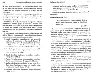 212 Conquistemos las puertas del enemigo Alabanza intercesora 213
of You» [Dios cuidará de ti] y no pasó mucho tiempo antes
de que mi corazón se sintiera reconfortado y las lágrimas
rodaran por mis mejillas al disiparse la pesadez que me
embargaba.
Laadoración es intercesora. No tiene importancia si es una
c.anción de alabanza actual o una de los años 1500, sino que
tiene e! poder de derribar las fortalezas de Satanás que están
en corazones y mentes.
La Biblia nos da muchas maneras de incorporar la alabanza
intercesora a nuestros grupos de oración y a nuestros tiem-
pos personales de oración. Demos una mirada a algunas de
las armas que usamos en la alabanza de guerra y luego
indicaremos cómo incorporarlas a nuestras reuniones de
oración.
. A continuación menciono siete palabras hebreas que síg-
nifican alabanza y todas pueden ser utilizadas en distintos
momentos en nuestras reuniones de oración.
1. Halal. Engrandecer excitadamente, una tremenda
explosión de entusiasmo en el acto de la alabanza (la
palabraaleluya deriva de la palabra hala!). ElTalmud
ye! Midrach resaltan e! hecho de que está relacionada
con el derrocamiento de los malvados (Salmo 117.1).
2. Yadah. Dar gracias, ofrecer un reconocimiento públi-
co a, extender la mano, adorar con las manos levan-
tadas (2 Crónicas 20.19-21).
3. Barak. Bendecir, inclinarse, arrodillarse en adora-
ción (Salmo 103.1-2).
4. Zamar. Tocar la cuerda, ejecutar música para Dios.
Este es un verbo musical de la palabra alabanza.
5. Shabach. Hablar bien de alguien en una forma eleva-
da y digna. Significa expresarse en voz alta gritar, ,
proclamare! triunfo (Salmo 117.1).
6. Tepbillab. Intercesión por alguien, súplica, un himno
(Isaías 56.7).
7. Towdah. Acción de gracias; también involucra exten-
der la mano en señal de agradecimiento; ofrecer
sacrificio de alabanza (Salmo 50.23).
Existen otras varias armas de alabanza que incluyen las
siguientes:
Caminatas y marchas
Yo os he entregado, como lo babia dicho a
Moisés, todo lugar que pisare la planta de
vuestro pie.
Josué 1.3
La marcha que realizaron Josué Y sus tropas alrededor de
Jericó era un tipo de intercesión. También es un ejemplo de
persistencia en la intercesión. ¿Cuántos de nosotros hemos
detenido nuestras oraciones cuando sólo hacía falta una
vuelta más alrededor de Jericó para lograr una victoria en
nuestras circunstancias?
Este tipo de marcha produce liberación hoy día de la
misma forma que la produjo para los israelitas. Un hombre
de nombre Rick asistió a una reunión de oración que Joy
Towe estaba dirigiendo en Dalias, Texas. Jov era una precur-
sora en el área de! arte de guerra en alabanza y ejerce su
ministerio en la delantera de este tipo de intercesión. Rick
era un productor televisivo con un gran problema. Tenía un
trabajo en ciernes pero no contaba con equipo televisivo. Ni
siquiera podía alquilar algún equipo.
Joy puso a Rick en el centro del círculo y marcharon
alrededor de él luego de buscar al Señor en oración. Según
Rick, <<iNos abocamos agresivamente al arte de guerra; fui-
mos militares!»
Al salir Rick de la reunión se encontró con alguien de una
compañía productora de televisión, que estaba buscando un
gerente. Ellos contaban tanto con el equipo que él necesita-
ba, como con oficinas. Al final les produjo ganancia a la vez
que satisfizo su propia necesidad.
 