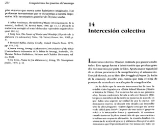 224 Conquistemos las puertas del enemigo
pIar victorias que nunca antes habríamos imaginado. Hay
poderosas herramientas que se encuentran a nuestra dispo-
sición. Sólo necesitamos aprender de Él cómo usarlas.
1 LaMar Boschman, The Rebirtb ofMuste [El renacimiento de la
música], Bedford, TX: Revival Press, 1980, pp. 11, 12. [Nota de la
traductora: en inglés el texto bíblico dice «querubín ungido» (Eze-
quiel28.14)].
2 Terry Law, The Power ofPraise and Worshíp IEl poder de la
alabanza y la adoración], Tulsa, OK: Victory House, Inc., 1985, p.
31.
3 Bernard Ruffin, Fanny Crosby, United Church Press, 1976,
pp. 151, 152.
4 James Strong, Strong's Exbaustiue Concordance of the Rible
[Concordancia exhaustiva de la Biblia de Strongj, Nashville, TN:
Thomas Nelson Publishers, Hebrew and Chaldee Dictionary, ref.
no. 8682.
5 joy Towe, Praise Is (La alabanza es], Irving, TX: Triumphant
praise, 1979, p. 41.
14
Intercesión colectiva
Intercesión colectiva. Oración realizada por grandes multi-
tudes. Esto agrega fuerza a la intercesión que produce gran-
des movimientos por parte de Dios. Aporta mayor seguridad
de su divina presencia en la evangelización y el avivamiento.
Donald Bloesch, en su libro Tbe Struggle 01Prayer [La lucha
de la oración], describe esta escena que trata el tema de
ponerse de acuerdo en oración para la evangelización.
Se ha dicho que la oración intercesora fue la clave de
notable éxito logrado por «China Inland Missíon» [Misión
al interior de China]. Por lo menos fue así en sus primeros
años. En una conferencia llevada a cabo en China en 1886,
los pocos miembros de la misión se pusieron de acuerdo en
que había una urgente necesidad de por lo menos 100
misioneros nuevos. Al discutir este desafío casi imposible
uno de ellos preguntó: «Wxiste alguna cosa que sea dema-
siado difícil para Dios?» Después de esto todo el grupo se
volcó a la intercesión franca y apasionada. Al continuar
orando tuvieron la plena convicción de que sus oraciones
tendrían una respuesta afirmativa. La reunión finalizó con
una nota de acción de gracias y alabanza a Dios por los cien
misioneros que Él prometía enviar. Ese mismo año hubo un
 