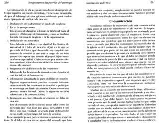 230 Conquistemos las puertas del enemigo Intercesión colectiva 231
A continuación se da a conocer una breve descripción de
lo que significa un puesto de trabajo. Debería ser desarrolla-
do por el liderazgo de una iglesia o ministerio para confor-
mar el paquete de un líder de oración:
1. Declaración de la doctrina y el credo de la iglesia.
2. Pacto de compromiso
Esta es una declaración solemne de fidelidad hacia el
pastor o el liderazgo del ministerio, como así también
hacia la doctrina de la iglesia o de la organización.
3. Declaración de autoridad
Esta debería establecer con claridad los límites de
autoridad del líder de oración. ¿Qué es lo que se
pretende del líder, que desarrolle un completo mi-
nisterio de oración o que esté a cargo de un solo
grupo? ¿Se espera que enseñe al grupo? ¿Que invite
oradores especiales? ¿Cuántas veces por semana de-
ben reunirse? ¿Qué duración deberían tener las reu-
niones de oración?
4. Programación del horario de las reuniones
Además de los horarios de consulta con el pastor o
con los líderes del ministerio.
5. Información actualizada de parte del líder de oración
Algunas organizaciones pueden requerir informa-
ción escrita de las reuniones de oración o pedir que
se mantenga un diario de oración. Otros toman una
postura menos formal. (Véase la siguiente sección
refererente a la comunicación.)
6. Testimonio escrito y filosofía de oración del líder de
oración
Este documento debería incluir cosas tales como las
personas que han sido sus guías personales y los
libros que han resultado de ayuda, para el desarrollo
de un estilo de liderazgo del líder de oración.
Es aconsejable poner por escrito tus requisitos y expecta-
tivas. Si el líder de oración se aparta del acuerdo que han
elaborado en conjunto, simplemente lo puedes extraer de
tus archivos y dar la corrección necesaria. También protege
al líder de oración de malos entendidos.
Comunicación
Permíteme enfatizar la importancia de una comunicación
clara entre el líder del ministerio y el de oración. Es impor-
tante revisar esto en detalle ya que puede ser motivo de gran
frustración; particularmente para el intercesor. Existe una
vieja escuela de pensamiento entre los que encabezan los
ministerios que establece que los intercesores sólo deben
orar y permitir que Dios les comunique las necesidades de
la iglesia o del ministerio, sin que medie ningún tipo de
comunicación por parte de los que están en autoridad. Es
posible que esta forma de pensar sea motivada por el temor
que tienen los ministros a lo que el líder de oración pueda
haber recibido de parte de Dios en oración. O tal vez teman
exponer su vulnerabilidad ante alguien que puede no ser
digno de confianza. Es por este motivo que el líder de oración
debe ser una persona en la cual pueda confiar el líder del
ministerio.
He sabido de casos en los que el líder del ministerio y el
de oración intentan comunicarse por medio de palabras
sutiles o de expresión corporal, que suponen que el otro
entenderá. Rara vez funciona la comunicación indirecta.
Puede provocar una relación disfuncional.
Muchas veces, cuando me encuentro de viaje, al finalizar
una reunión se me acerca un intercesor llorando y me dice:
«Cindy; estoy recibiendo un mensaje de alerta para mi iglesia
y mi pastor. ¿Qué debo hacer?» Los intercesores necesitan
una persona con la cual puedan hablar sobre lo que están
oyendo al orar, para poder mantener el equilibrio. Deberían
contar con un medio ambiente no amenazante, donde ten-
gan la libertad de expresar su preocupación por la iglesia sin
tener temor a represalias. Por otro lado, el intercesor no
debería abordar a los que están en autoridad en el ministerio
y señalarles con su dedo mientras les dice: «Dios está dicien-
 
