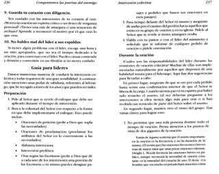 236 Conquistemos las puertas del enemigo Intercesión colectiva 237
9. Guarda tu corazón con diligencia.
Ten cuidado con las intenciones de tu corazón al orar.
¿Motiva tu oración un espíritu crítico o un deseo de venganza
personal? ¿Tienes una raíz de amargura o una sensación de
rechazo? Aprende a reconocer el motivo por el que oras lo
que oras.
10. No hables mal de1líder a sus espaldas.
Si tienes algún problema con el líder, escoge una hora y
un sitio apropiados, que no sea el tiempo dedicado a la
oración, para conversar con el líder. Puedes causar contienda
y división y convertirte en un Absalón si no tienes cuidado.
Guía para líderes
Existen numerosas maneras de conducir la intercesión co-
lectiva y todas requieren de una gran sensibilidad. A continua-
ción menciono unas perlas de sabiduría, referentes al Iideraz-
go, que he recogido a través de los años y que pueden serútiles.
Preparación
1. Pide al Señor que te revele el enfoque que debe ser
aplicado durante el tiempo de intercesión.
2. Busca la voluntad del Señor con respecto a la forma
en que debe implementarse el enfoque. Esto puede
incluir:
• Oraciones de petición (pedir a Dios que supla
las necesidades)
• Oraciones de proclamación (proclamar los
atributos del Señor en lo concerniente a las
necesidades)
• Alabanza intercesora
• Intercesión profética
• Orar según las Escrituras (pedir a Dios que dé
a cada uno de los intercesores una porción de
las Escrituras o tú mismo puedes designar pa-
sajes y pedirles que basen sus oraciones en
esos pasajes)
3. Pasa tiempo delante del Señor tú mismo y asegúrate
de andar por el camino del perdón hacia aquellos que
están en tu grupo de oración y en tu iglesia. Pídele al
Señor que te revele si tienes amargura oculta.
4. Habla con tu pastor o con el líder del ministerio y
solicítale que te informe de cualquier pedido de
oración o pídele orientación.
Durante la oración
¿Cuáles son las responsabilidades del líder durante las
reuniones de oración colectiva? Muchas de ellas son imple-
mentadas naturalmente por aquellos que disponen de una
habilidad innata para el liderazgo. Aquí hay dos sugerencias
para llevarlas a cabo.
En primer lugar, asegúrate de que se ore por cada pedido
hasta sentir una confirmación interior de que el Señor te
libera de la carga. Cuando sientas paz en tu espíritu por haber
sido resuelto el asunto, tal vez deberías preguntar a los
intercesores si ellos tienen algo más para orar o si han
recibido un versículo de parte del Señor sobre el asunto.
En segundo lugar, mantén vivo el ritmo del grupo. Hay
varias claves para lograr esto:
1. No permitas que una sola persona domine todo el
tiempo de oración. Presta atención a los puntos de
vista de dos gigantes de la oración:
Tomásde Aquino sostenía que el asunto importante
en la oración es la frecuencia y no la duración de la
misma. [Élsentía que ] lasoraciones frecuentes ybreves
eran de mayorvalor que unas pocas oraciones extensas.
Dwight L. Moody favorecía las oraciones breves en pú-
blico, aunque reconocía la necesidad de oración cons-
tante en la intimidad del corazón de uno. Éldecía: «Un
hombre que ora mucho en privadohará oracionescortas
 