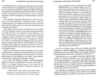 266 Conquistemos las puertas del enemigo Conquistemos las puertas del enemigo 267
con Nabucodonosor y produjo un malestar entre los gober-
nadores del reino, los magistrados, los sátrapas y los prínci-
pes. La situación de Daniel se veía bastante mala. Parecía que
el príncipe de Persia había hecho bien sus deberes. Pero Dios
rescató a Daniel del foso de los leones y una vez más fue
destruido el poder del príncipe de Persia durante una tem-
porada.
él.os espíritus territoriales afectan hoy en día a las nacio-
nes? ICort toda seguridad! [Corrsirlcra el deseo ciego de
Saddam Hussein de conquistar toda la tierra que una vez fue
gobernada por Nabucodonosor! El príncipe de Persia intenta
recuperar su territorio.
En la Biblia existen muchos otros lugares que nos relatan
cómo los malvados espíritus territoriales intentaron destruir
a los hijos de Dios. ne acuerdas de Ester? Observa en el
Nuevo Testamento las ocasiones en que fueron abiertos al
evangelio nuevos territorios. En Hechos 19 los espíritus
territoriales de Diana alborotaron a los plateros. Hechos
19.27 dice: «Yno solamente hay peligro de que este nuestro
negocio venga a desacreditarse, sino también que el templo
de la gran diosa Diana sea estimado en nada, y comience a
ser destruida la majestad de aquella a quien venera toda Asia,
y el mundo entero».
Efesios 6.12 enseña acerca de la jerarquía de estos espíri-
tus gobernantes: «Porque no tenemos lucha contra sangre y
carne, sino contra principados, contra potestades, contra los
gobernadores de las tinieblas de este siglo, contra huestes
espirituales de maldad en las regiones celestes».
En su libro Tbe Believer's Cuide to Spiritual Warfare
[Manual de guerra espiritual del creyente], Tom White se
refiere a este pasaje diciendo que es un retrato de los
cuarteles generales del infierno. Él aporta lo siguiente con
respecto a la jerarquía:
Pablo echó luz sobre el tema al describir la orga-
nización de las potestades en una jerarquía de
principados (archai), potestades (exousia), gober-
nadores (dunamis) y huestes espirituales de maldad
(kosmokratoras). Es razonable suponer que la es-
tructura de autoridad que aquí se presenta tiene un
orden descendente. Daniel 10.13 y 20 revela que los
archai son príncipes satánicos de alto rango que
están sobre naciones y regiones de la tierra. Lapala-
braexousia tiene una connotación tanto de gobierno
sobrenatural como de gobierno natural. Según en-
tendía el apóstol, había fuerzas sobrenaturales que
«estaban detrás» de las estructuras humanas. Pablo,
sin duda, está expresando la idea apocalíptica que
tenían los judíos de la existencia de seres cósmicos
que tenían autoridad delegada por Dios para arbitrar
en los asuntos humanos. Se supone que los dunamis
operan dentro de países y culturas para afectar cier-
tos aspectos de la vida. Los kosmokratoras son las
numerosas variedades de espíritus malignos que co-
múnmente atormentan a la gente; por ejemplo: es-
píritus de engaño, adivinación, lujuria, rebelión,
temor y enfermedad. Generalmente, estos son los
poderes malignos que se confrontan y que se echan
fuera en la mayoría de las sesiones de liberación. Aun
entre ellos existe un rango; los espíritus más débiles
subordinados a los más fuertes.
4
Uno de los nombres que es de uso corriente para esta
jerarquía de espíritus malignos es «espíritus territoriales». A
pesar de que no es un nombre bíblico, es descriptivo de la lista
de espíritus gobernantes que encontramos en Efesios 6.12.
tExactamente qué cosa significa el término espíritu terri-
torial? Un espíritu territorial es uno que gobierna sobre
cierta región geográfica. Por ejemplo, aparentemente existe
un «príncipe de Persia». Daniel 10.13 dice: «Mas el príncipe
del reino de Persia se me opuso durante veintiún días; pero
he aquí Miguel, uno de los príncipes, vino para ayudarme, y
quedé allí con los reyes de Persia».
Los espíritus de maldad no son los únicos que dominan
sobre los territorios. Al parecer, Dios manda a sus ángeles
también para que estén sobre las naciones. La Versión Sep-
 