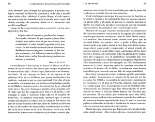 58 Conquistemos las puertas del enemigo Los ejecutores 59
ción, destruyó para siempre los principados y poderes ma-
lignos, arrebató las llaves de la muerte y de la vida, y triunfó
sobre todos ellos. iAleluya! ¡Cuando llegue al cielo quiero
ver una repetición instantánea de la mirada en el rostro del
eterno enemigo de nuestras almas en el momento que
perdió esas llaves!
Luego de la resurrección Jesús se encontró con los once
apóstoles y les dijo:
Id por todo el mundo y predicad el evange-
lío a toda criatura. El que creyere y fuere bau-
tizado, será salvo; mas el que no creyere, será
condenado. Y estas señales seguirán a los que
creen: En mi nombre echarán fuera demonios;
hablarán nuevas lenguas; tomarán en las ma-
nos serpientes, y si bebieren cosa mortifera, no
les hará daño; sobre los enfermos pondrán sus
manos, y sanarán.
Marcos 16.15-18
Esencialmente Cristo Jesús les lanzó las llaves en el mo-
mento de su ascensión a las alturas para ocupar su posición
de intercesión y dijo: «lodo lo que pidiereis en mi nombre,
eso haré». ÜI nos entregó las llaves de las puertas de las
prisiones de la tierra, las llaves para poner en libertad a los
cautivos, cualquiera que sea su cautividad. Hoy día, al usar
su nombre y orar para que sea hecha su voluntad por medio
de su Palabra, nosotros somos los ejecutores de su voluntad
en la tierra. Los seres humanos pueden ahora cumplir con
el cargo que les fue asignado por Dios en el jardín, el de
sojuzgar la tierra y señorear sobre ella en el nombre de
Jesucristo, el campeón resucitado, mientras que al mismo
tiempo discernimos y oramos por su voluntad. Por medio del
acto de tomar dominio sobre las obras de Satanás en la tierra
y orar en el nombre de nuestro Rey, establecemos su volun-
tad en la tierra como en el cielo. Nosotros, en el acto de la
intercesión, somos sus embajadores plenipotenciarios, ple-
namente investidos de total autoridad para orar de parte del
poderoso y temible Dios de este universo.
Es de vital importancia que los intercesores de América se
levanten y ejecuten la voluntad de Dios en nuestra nación.
La iglesia debe ir al cuarto de guerra en oración, para hacer
frente a la marea de pecado y corrupción que ha invadido
nuestra tierra. Necesitamos esto con desesperación.
Muchos de los que estamos involucrados en ministerios
de oración tomamos conciencia de la urgente necesidad de
oración por nuestra nación en el año de 1985. Desde enton-
ces muchos han tomado como norma orar para que la
rectitud habite en nuestra tierra y pedir a Dios que su
misericordia esté sobre América. Nos han sido dadas nume-
rosas claves para poder comprender el actual estado de
nuestra nación. Una de ellas es que, a principios de los años
60, Dios derramó de su Espíritu sobre la iglesia, pero estába-
mos tan ocupados con el maravilloso despertar que nos
alejamos del gobierno. Básicamente entregamos el gobierno
a los humanistas y ateos. Por ejemplo, en 1962 dormitamos
mientras la Corte Suprema quitó de nuestras escuelas la
oración y la lectura de la Biblia. Actualmente cosechamos
torbellinos por causa de nuestra falta de responsabilidad.
Pero Dios nos muestra cómo reclamar aquello que había-
mos cedido. Examinemos el asunto de la oración en las
escuelas. En 1988 los «Generales de intercesión» auspiciaron
un seminario en el área de Phoenix, Arizona, para sacudir
ese estado para Dios. Su propósito era el de derribar siste-
máticamente las fortalezas que han obstaculizado el movi-
miento de Dios en Arizona. David Barton era el orador por
las mañanas. í~l nos relató, que solamente en el año 1962,
treinta y nueve millones de estudiantes y más de dos millones
de maestros fueron impedidos de hacer lo que las escuelas
públicas habían hecho desde la fundación de nuestra nación:
ofrecer unos pocos momentos de oración.
David dijo que la oración que había sido descartada decla-
raba simplemente: «Dios todopoderoso, reconocemos que
 