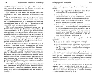 124 Conquistemos las puertas del enemigo El lenguaje de la intercesión 125
que hiciera algo que diera la máxima gloria al Señorjesús en
esta situación de Bruce con sus captores y desató la fe
confiando que esta oración sería respondida.
Acto seguido, le pidió a Dios que enviara ángeles que
ministraran a Bruce y que mantuviera su mente en perfecta
paz.
joy se puso en la brecha entre Bruce Olson y las fuerzas
satánicas. Los intercesores estaban de común acuerdo, cuan-
do ella comenzó a batallar en los lugares celestiales con la
autoridad que viene de saber que el Comandante en jefe
celestial le había otorgado el derecho de hacerlo.
Ella empuñó la espada del Espíritu con valor al atar a las
fuerzas de las tinieblas que obraban en contra de Bruce, de
acuerdo con Mateo 18.18: «[...]todo lo que atéis en la tierra,
será atado en el cielo». Luego declaró que la sangre derrama-
da del Señor jesús era el fundamento de la derrota total de
Satanás y ejerció fe en el nombre del Señor jesucristo desa-
tando a Bruce Olson de todo el poder y los planes del
enemigo. Concluyó alabando a Dios por su omnipotencia y
por sus planes que estaban en acción.
No supe de la liberación de Bruce Olson hasta después de
regresar a casa desde Manila, cuando recibí una revista
cristiana que contenía un relato sobre él. Al leer el artículo y
ver la fecha de su liberación, me impactó profundamente
descubrir que había ocurrido exactamente una semana des-
pués de la intercesión llevada a cabo en el cuarto de oración
en Manila. Sabemos que gran cantidad de personas habían
estado orando durante esos nueve meses por su liberación,
pero sentimos que la intercesión realizada en ese día en
particular ayudó a liberar a un cautivo para que se cumpliese
la voluntad de Dios para su vida.
Este también es un ejemplo, tanto de atar como de desatar,
para poder lograr la respuesta deseada. La intercesión pri-
mero prohibió a los guerrilleros asesinar a Bruce Olson, a
quien luego se le permitió salir en libertad por medio de la
oración.
Una oración que desata puede producir los siguientes
efectos:
1. Puede llegar a producir la liberación física de un
cautivo, como en el caso de Bruce Olson.
2. Puede liberar a una persona de un mal o de una
enfermedad como en el caso de la mujer a quien
Satanás había atado por medio de una enfermedad.
3. Puede desatar o declarar la voluntad de Dios que
debe ser hecha en determinada situación.
4. Puede dar libertad a Dios para que entre y cambie
situaciones. La Palabra de Dios dice, porejemplo, que
ha escogido tomar acción en las necesidades que le
hemos presentado en oración: «y vio que no había
hombre, y se maravilló que no hubiera quien se
interpusiese» (Isaías 59.16); «no tenéis lo que de-
seáis, porque no pedís» (Santiago 4.2).
Para resumir el tema de atar y desatar, podríamos decir lo
siguiente:
1. El acto de atar detiene los ataques del enemigo.
2. El acto de desatar libera o permite que la voluntad de
Dios penetre en una situación, porque Dios ha que-
rido que sus propósitos se realicen mediante la peti-
ción en oración.
Espero que estos antecedentes y ejemplos de las Escrituras
te ayuden a entender mejor el lenguaje de la intercesión y a
saber aplicarlo. Observemos ahora otro aspecto mal enten-
dido de la oración intercesora, un aspecto que parece apar-
tarse del pensamiento racional porque afecta nuestras emo-
ciones.
1 Merrill F. Unger, Unger's Bible Dictionary [El diccionario
bíblico de UngerJ, Chicago, IL: Moody Press, 1957, p. 844.
2 Gary Kinnaman, parafraseado de Overcoming the Dominion
of Darkness [Venciendo el dominio de las tinieblasJ, Tarrytown,
NY: Chosen Books, 1990, pp. 54, 56-58.
 
