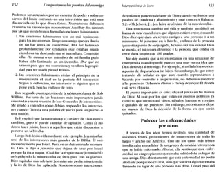 152 Conquistemos las puertas del enemigo Intercesión a lo loco 153
Podemos ser atrapados por un espíritu de poder y sobrepa-
sarnas del límite entrando en una intercesión que está muy
distanciada de lo que desea Cristo. Nuevamente debemos
examinar las razones que nos motivan. Aquí hay dos razones
por las que no debemos formular oraciones fulminantes:
1. Las oraciones fulminantes son un mal testimonio
para los inconversos. Tengo una amiga que era dueña
de un bar antes de convertirse. Ella fue lastimada
profundamente por cristianos que estaban maldi-
ciendo su bar deseando que se incendiara. Como dijo
ella: «Yo misma o un miembro de mi familia pudo
haber sido lastimado en un incendio. ¿Por qué no
oraron para que me convirtiera y vendiera la propie-
dad para ser usada para el Reino?»
2. Las oraciones fulminantes violan el principia de la
misericordia el cual es la postura del intercesor.
Según la definición, un intercesor es alguien que se
pone en la brecha en favor de otro.
Este segundo punto provino de la sabia enseñanza de Bob
Willhite. Fue una de las lecciones más importantes jamás
enseñadas en una reunión de los «Generales de intercesión».
Me ayudó a entender cómo debían responder los interceso-
res cuando Dios da una palabra de juicio para un pueblo o
una nación.
Bob explicó que la naturaleza y el carácter de Dios nunca
cambian, pero sí puede cambiar de opinión. Como Él no
desea traer juicio, busca a aquellos que están dispuestos a
ponerse en la brecha.
Luego Bob le dio vida mediante este ejemplo. Jeremías fue
uno de los intercesores más grandes de la Biblia. Él oró
incesantemente por Israel. Pero, en un determinado momen-
to, Dios le dijo a Jeremías que dejara de orar por Israel
porque la iba a juzgar. ¿Cuál fue la respuesta de Jeremías? Él
oró pidiendo la misericordia de Dios para con su pueblo.
Diez capítulos más adelanteJeremías aún pedía misericordia
y la ira de Dios fue aplacada. Nosotros como intercesores
deberíamos pararnos delante de Dios cuando recibimos una
palabra de condena y abatimiento y orar como en Habacuc
3.2: «Oh Jehová, [...len la ira acuérdate de la misericordia».
Esta enseñanza cambió mi vida y también modificó mi
forma de orar cuando veo que alguien está en error, o cuando
Dios dice que dará un severo castigo a una persona o a un
ministerio. Al ponerme en la brecha, en favor de la persona
que está a punto de ser juzgada, he visto vez tras vez que Dios
se movía, el juicio era detenido y la persona que estaba en
error daba un giro de 180 grados.
Me doy cuenta que a veces estamos en una situación de
emergencia cuando puede parecer una muy buena idea que
Dios destruya al enemigo. Por ejemplo, si un ladrón estuviere
a punto de dispararles a tus hijos. Sin embargo, lo que estoy
tratando de señalar es que aun cuando reprendamos a
Satanás por controlar a las personas, no debemos ~aldecir
a las personas. Debemos clamar a Dios y dejar que El decida
cuál será el juicio.
El punto importante es este: ideja el juicio en las manos
de Dios! Al orar por los que están en puestos políticos es
correcto que oremos así: «Dios, sálvalos, haz que se corrijan
o quítalos de sus puestos». Sin embargo, necesitamos dejar
en manos de Dios la decisión de la forma en que serán
quitados.
Padecer las enfermedades
por otros
A través de los años hemos recibido una cantidad de
informes tristes provenientes de intercesores de todo lo
largo y ancho de América. Uno de los casos más tristes
involucraba a una líder de un grupo de oración intercesora
que se había enfermado. Al orar, ella sentía que esta enfer-
medad no era propia sino que estaba sufriéndola en lugar de
una amiga. Dijo abiertamente que esta enfermedad no podía
afectarle porque no era real, sino que sólo era algo que estaba
llevando en lugar de una persona más débil. Con el paso del
 