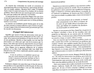 174 Conquistemos las puertas del enemigo Intercesión profética 175
Su oracion fue contestada esa noche al convertirse el
principal brujo Wicca en San Francisco, quien luego desman-
teló su templo satánico. Mientras Peter oraba, el Espíritu
Santo tomó el control al entrar él en el plano de la oración
profética. Dios lo llevó de una oración general a una especí-
fica, para que pudiera dar salvación a ese hombre.
Lo interesante del caso es que PeterWagner dice que él no
es uno de los que tienen el don de intercesión, pero que Dios
escogió usarlo en esa ocasión para orar en forma profética,
tuviera o no el don.
La oración con resultados puede formar parte de la vida
de todo creyente si estamos abiertos a que el Señor nos guíe.
Los que tengan el don de la intercesión encontrarán que esto
les sucede con frecuencia. /
El papel del intercesor
Aquellos que tienen el don de intercesión verán que la
oración profética forma parte del llamado de Dios sobre sus
vidas. Al ser intercesores proféticos, lo que les sucede es que
al orar profetizan. Muchos se han topado con este tipo de
intercesión y no saben por qué oran de la manera que lo
hacen. Sólo saben que tienen la capacidad de orar por largos
períodos y que a menudo ven las respuestas a sus oraciones.
Peter Wagner da la siguiente definición de la palabra
profecía en su libro Your Spiritual Gifts Can Help Your
Church Grow [11s dones espirituales pueden ayudar a que
tu iglesia crezca] :
El don de profecía es la habilidad especial que
Dios da a ciertos miembros del cuerpo de Cristo de
recibir y comunicar un mensaje inmediato de Dios a
su pueblo por medio de una expresión ungida por
Dios.2
Podríamos adaptar esto para decir que el don de interce-
sión profética es la capacidad de recibir de parte de Dios una
petición de oración inmediata y orar por ella mediante la
expresión divinamente ungida.
Daniel era un intercesor profético y sus oraciones confor-
man una poderosa materia de estudio. Él era un profeta de
los gobiernos y elevó oraciones que modificaron la historia.
Fíjate en Daniel 9.2. El Señor quería liberar a su pueblo de
su cautiverio en Babilonia, de manera que llevó a Daniel a
orar para recordarle su palabra dada a través de Jeremías el
profeta:
En el año primero de su reinado, yo Daniel
miré atentamente en los libros el número de
los años de que habló Jehová al profeta Jere-
mías, que habían de cumplirse las desolacio-
nes deJerusalén en setenta años.
Basado en esta promesa de Dios, Daniel fue a la guerra en
los lugares celestiales a favor de los israelitas, para que
pudieran ser liberados de sus setenta años de cautiverio.
Daniel 9.3 dice: «Yvolví mi rostro a Dios el Señor, buscándole
en oración y ruego, en ayuno, cilicio y ceniza».
Esto nos muestra que la intercesión profética ocurre no
sólo cuando Dios revela a un intercesor un problema que
requiere oración, sino también cuando Dios da una sensa-
ción de urgencia a las palabras expresadas previamente por
boca de un profeta. 1Timoteo 1.18 dice: «Este mandamiento,
hijo Timoteo, te encargo, para que conforme a las profecías
que se hicieron antes en cuanto a ti, milites por ellas la buena
milicia».
Una sabia guerrera de oración, Margaret Moberly, dijo una
vez: «No todos los intercesores son profetas, pero todos los
profetas son intercesores». La intercesión es el campo de
entrenamiento para personas que luego serán usadas por
Dios, para dar palabras proféticas de un modo frecuente.
Hace unos cuantos años estaba enseñando en un retiro en
Hemet, California. Estaba allí cierta esposa de pastor por
quien oré. Al orar, el Señor comenzó a hablarle en forma
específica con respecto a su situación familiar: "Tú tienes una
 