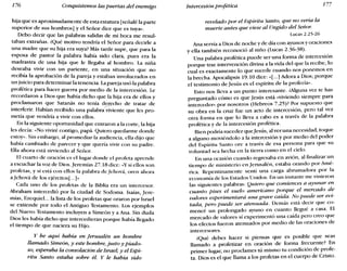 176 Conquistemos las puertas del enemigo Intercesión profética 177
hija que es aproximadamente de esta estatura [señalé la parte
superior de sus hombros] yel Señor dice que es tuya».
Debo decir que las palabras salidas de mi boca me resul-
taban extrañas. ¿Qué motivo tendría el Señor para decirle a
una madre que su hija era suya? Más tarde supe, que para la
esposa de pastor la palabra había sido clara, pues era la
madrastra de una hija que le llegaba al hombro. La niña
deseaba vivir con un pariente, en una situación que no
recibía la aprobación de la pareja y estaban involucrados en
un juicio para determinar la tenencia. Lapareja usó la palabra
profética para hacer guerra por medio de la intercesión. Le
recordaron a Dios que había dicho que la hija era de ellos y
proclamaron que Satanás no tenía d~cho de tratar de
interferir. Habían recibido una palabra viviente que les pro-
metía que vendría a vivir con ellos.
En la siguiente oportunidad que entraron a la corte, la hija
les decía: «No viviré contigo, papá. Quiero quedarme donde
estoy». Sin embargo, al promediar la audiencia, ella dijo que
había cambiado de parecer y que quería vivir con su padre.
Ella ahora está sirviendo al Señor.
El cuarto de oración es el lugar donde el profeta aprende
a escuchar la voz de Dios. Jeremías 27.18 dice: «Ysi ellos son
profetas, y si está con ellos la palabra de Jehová, oren ahora
a Jehová de los ejércitos]...]»
Cada uno de los profetas de la Biblia era un intercesor.
Abraham intercedió por la ciudad de Sodoma. Isaías, Jere-
mías, Ezequiel... la lista de los profetas que oraron por Israel
se extiende por todo el Antiguo Testamento. Los ejemplos
del Nuevo Testamento incluyen a Simeón y a Ana. Sin duda
Dios les había dicho que intercedieran porque había llegado
el tiempo de que naciera su Hijo.
y he aquí había en Jerusalén un hombre
llamado Simeón, y este hombre, justo y piado-
so, esperaba la consolación de Israel; y el Espí-
ritu Santo estaba sobre él. Y le había sido
revelado por el Espíritu Santo, que no vería la
muerte antes que viese al Ungido del Señor.
Lucas 2.25-26
Ana servía a Dios de noche y de día con ayunos y oraciones
y ella también reconoció al niño (Lucas 2.36-38).
Una palabra profética puede ser una forma de intercesión
porque trae intervención divina a la vida del que la recibe, lo
cual es exactamente lo que sucede cuando nos ponemos en
la brecha. Apocalipsis 19.10 dice: «[oo.] Adora a Dios; porque
el testimonio de Jesús es el espíritu de la profecía».
Esto nos lleva a un punto interesante. Wguna vez te has
preguntado cómo es que Jesús está «viviendo siempre para
interceder» por nosotros (Hebreos 7.25)? Por supuesto que
su obra en la cruz fue un acto de intercesión, pero tal vez
otra forma en que lo lleva a cabo es a través de la palabra
profética y de la intercesión profética.
Bien podría suceder queJesús, al ver una necesidad, toque
a alguno moviéndolo a la intercesión y por medio del poder
del Espíritu Santo ore a través de esa persona para que su
voluntad sea hecha en la tierra como en el cielo.
En una ocasión cuando regresaba en avión, al finalizar un
tiempo de ministerio en Jerusalén, estaba orando por Amé-
rica. Repentinamente sentí una carga abrumadora por la
economía de los Estados Unidos. En un instante me vinieron
las siguientes palabras: Quiero que comiences a ayunar en
cuanto pises el suelo americano porque el mercado de
valores experimentará una grave caída. No puede ser evi-
tada, pero puede ser atenuada. Demás está d~cir que co-
mencé un prolongado ayuno en cuanto llegue a casa. El
mercado de valores sí experimentó una caída pero creo que
los efectos fueron atenuados por medio de las oraciones de
intercesores.
¿Qué debes hacer si piensas que es posible que seas
llamado a profetizar en oración de forma frecuente? En
primer lugar, no proclames tú mismo tu condición de profe-
ta. Dios es el que llama a los profetas en el cuerpo de Cristo.
 