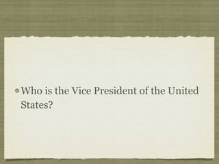 Who is the Vice President of the United
States?
 