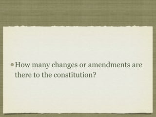 How many changes or amendments are
there to the constitution?
 