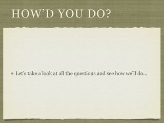 HOW’D YOU DO?




Let’s take a look at all the questions and see how we’ll do...
 