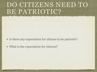DO CITIZENS NEED TO
BE PATRIOTIC?


Is there any expectation for citizens to be patriotic?

What is the expectation for citizens?
 