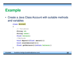 Example
• Create a Java Class Account with suitable methods
and variables
7/11/2015 Budditha Hettige (budditha@yahoo.com) 10
 
