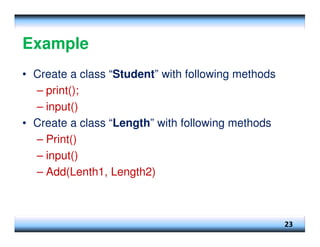 Example
• Create a class “Student” with following methods
– print();
– input()
• Create a class “Length” with following methods
– Print()
– input()
– Add(Lenth1, Length2)
23
 