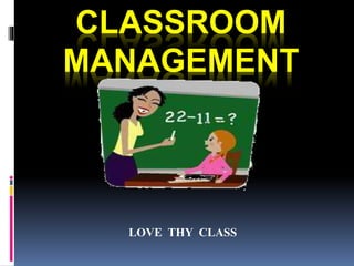 CLASSROOM
MANAGEMENT
LOVE THY CLASS
 