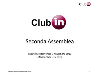 Club
Genova, sabato 6 novembre 2010 1
Seconda Assemblea
- sabato 6 e domenica 7 novembre 2010 -
- MarinaPlace - Genova -
Club
 