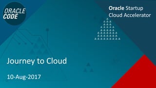 Journey to Cloud
10-Aug-2017
Oracle Startup
Cloud Accelerator
 