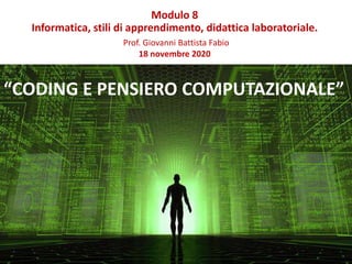 “CODING E PENSIERO COMPUTAZIONALE”
Modulo 8
Informatica, stili di apprendimento, didattica laboratoriale.
Prof. Giovanni Battista Fabio
18 novembre 2020
 
