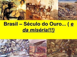 Brasil – Século do Ouro... (Brasil – Século do Ouro... ( ee
da miséria!!!)da miséria!!!)
 