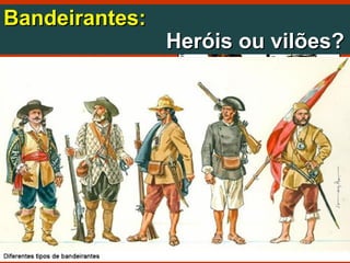Bandeirantes:Bandeirantes:
Heróis ou vilões?Heróis ou vilões?
 