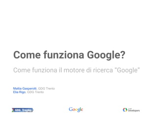 Mattia Gasperotti, GDG Trento
Elia Rigo, GDG Trento
Come funziona Google?
Come funziona il motore di ricerca “Google”
 
