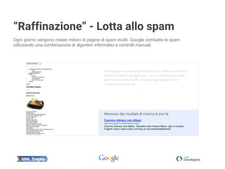 “Raffinazione” - Lotta allo spam
Ogni giorno vengono create milioni di pagine di spam inutili. Google combatte lo spam
utilizzando una combinazione di algoritmi informatici e controlli manuali.
 