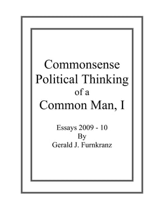 Commonsense
Political Thinking
of a
Common Man, I
Essays 2009 - 10
By
Gerald J. Furnkranz
 