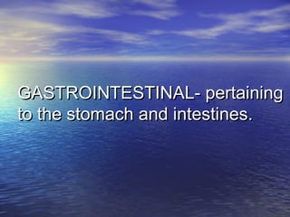 GASTROINTESTINAL- pertainingGASTROINTESTINAL- pertaining
to the stomach and intestines.to the stomach and intestines.
 