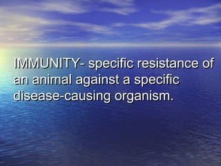 IMMUNITY- specific resistance ofIMMUNITY- specific resistance of
an animal against a specifican animal against a specific
disease-causing organism.disease-causing organism.
 