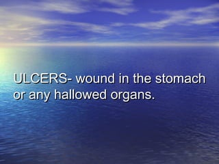 ULCERS- wound in the stomachULCERS- wound in the stomach
or any hallowed organs.or any hallowed organs.
 