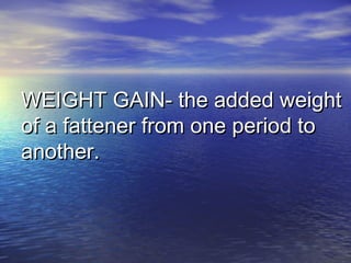 WEIGHT GAIN- the added weightWEIGHT GAIN- the added weight
of a fattener from one period toof a fattener from one period to
another.another.
 