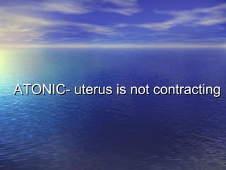 ATONIC- uterus is not contractingATONIC- uterus is not contracting
 