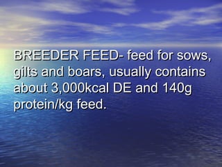 BREEDER FEED- feed for sows,BREEDER FEED- feed for sows,
gilts and boars, usually containsgilts and boars, usually contains
about 3,000kcal DE and 140gabout 3,000kcal DE and 140g
protein/kg feed.protein/kg feed.
 