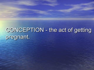 CONCEPTION - the act of gettingCONCEPTION - the act of getting
pregnant.pregnant.
 