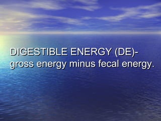 DIGESTIBLE ENERGY (DE)-DIGESTIBLE ENERGY (DE)-
gross energy minus fecal energy.gross energy minus fecal energy.
 