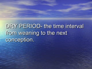 DRY PERIOD- the time intervalDRY PERIOD- the time interval
from weaning to the nextfrom weaning to the next
conception.conception.
 