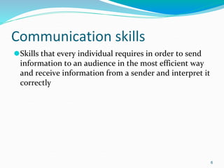 Communication skills
⚫Skills that every individual requires in order to send
information to an audience in the most efficient way
and receive information from a sender and interpret it
correctly
6
 
