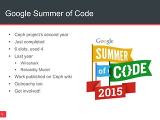 Google Summer of Code
6
 Ceph project’s second year
 Just completed
 6 slots, used 4
 Last year
 Wireshark
 Reliability Model
 Work published on Ceph wiki
 Outreachy too
 Get involved!
 