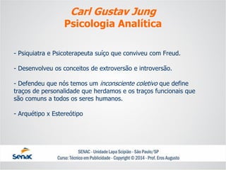 -Psiquiatra e Psicoterapeuta suíço que conviveu com Freud. -Desenvolveu os conceitos de extroversão e introversão. -Defendeu que nós temos um inconsciente coletivoque define traços de personalidade que herdamos e os traços funcionais que são comuns a todos os seres humanos. -Arquétipo x Estereótipo 
Carl Gustav Jung 
Psicologia Analítica  