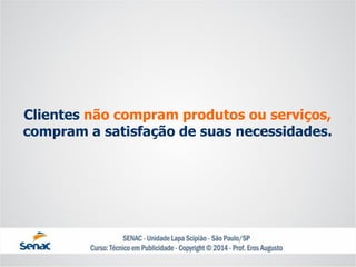 Clientesnão compram produtos ou serviços, compram asatisfação de suas necessidades.  