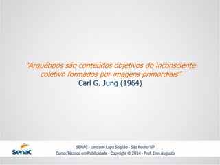 “Arquétipos são conteúdos objetivos do inconsciente coletivo formados por imagens primordiais” Carl G. Jung (1964)  