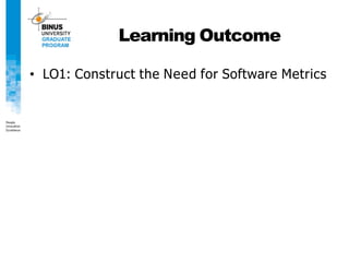 Learning Outcome
• LO1: Construct the Need for Software Metrics
 