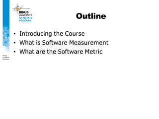 Outline
• Introducing the Course
• What is Software Measurement
• What are the Software Metric
 