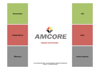 LED	
  
Solar	
  
Power	
  Systems	
  
Illumina5on	
  
Independence	
  
Eﬃciency	
  
SMART SOLUTIONS
©	
  2013	
  MAGNACORE	
  GROUP.	
  	
  ALL	
  RIGHTS	
  RESERVED.	
  	
  PROPRIETARY	
  INFORMATION.	
  
AMCORE	
  ®	
  is	
  a	
  MAGNACORE	
  BRAND	
  	
  
 
