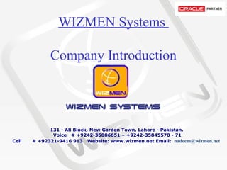 WIZMEN Systems  Company Introduction           131 - Ali Block, New Garden Town, Lahore - Pakistan.   Voice   # +9242-35886651 – +9242-35845570 - 71 Cell       # +92321-9416 913  Website: www.wizmen.net Email:   nadeem@wizmen.net     