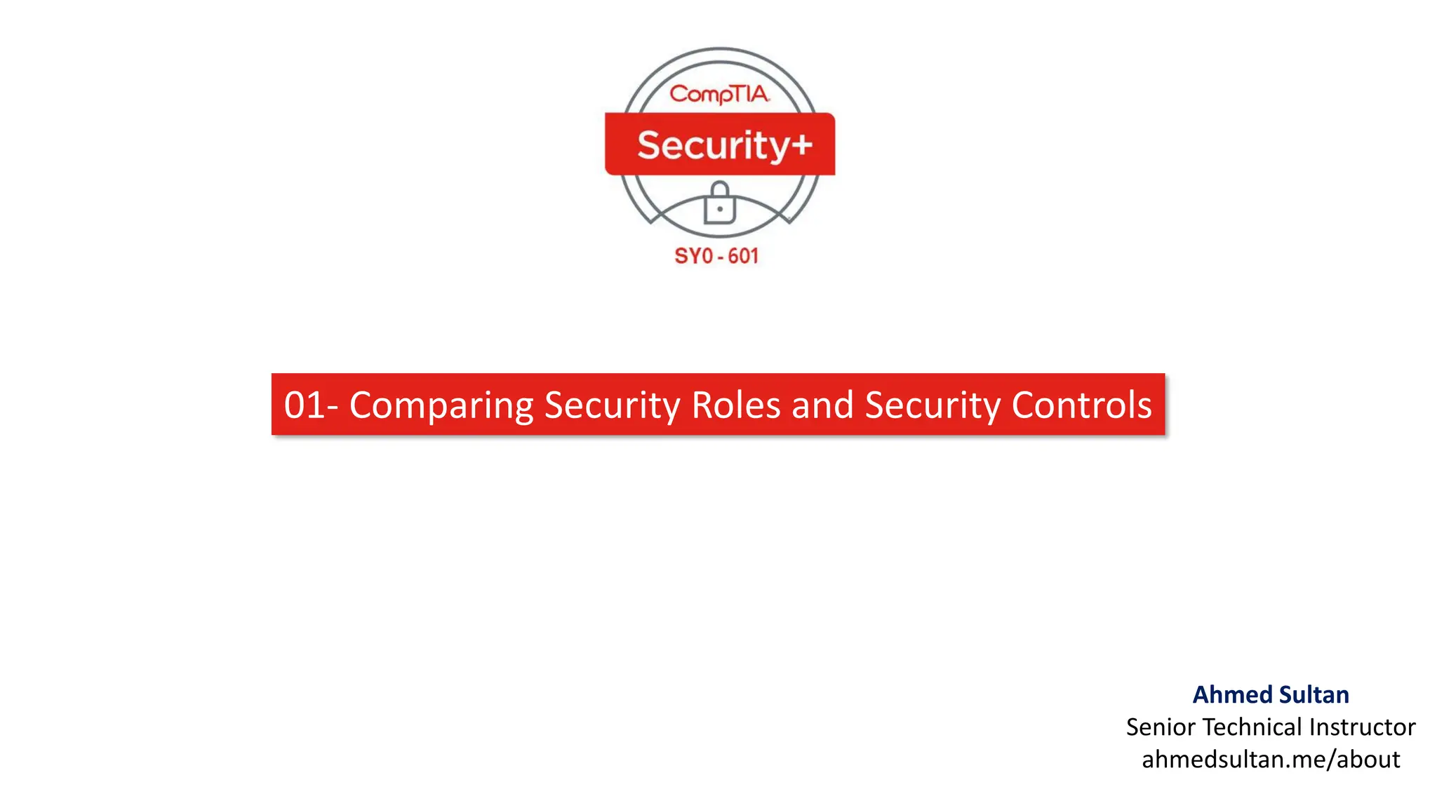 Ahmed Sultan
Senior Technical Instructor
ahmedsultan.me/about
01- Comparing Security Roles and Security Controls
1
 